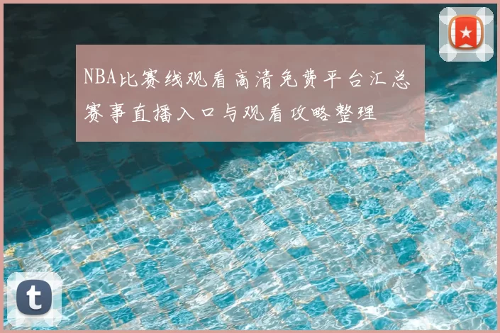 NBA比赛线观看高清免费平台汇总 赛事直播入口与观看攻略整理