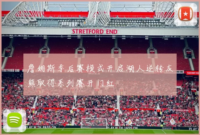 詹姆斯季后赛模式开启湖人逆转灰熊取得系列赛开门红