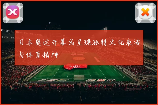 日本奥运开幕式呈现独特文化表演与体育精神
