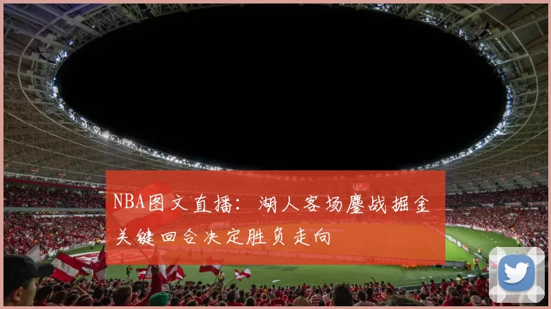 NBA图文直播：湖人客场鏖战掘金 关键回合决定胜负走向