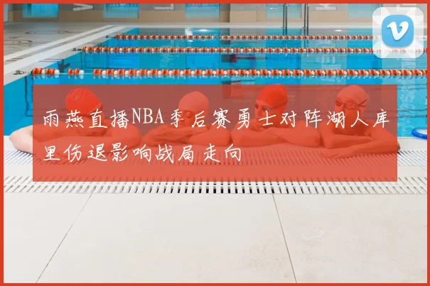 雨燕直播NBA季后赛勇士对阵湖人库里伤退影响战局走向