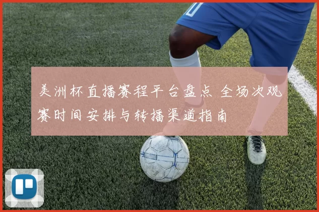 美洲杯直播赛程平台盘点 全场次观赛时间安排与转播渠道指南