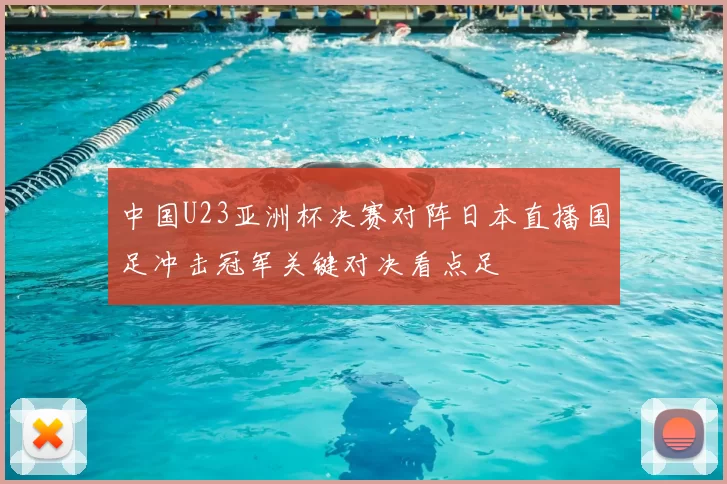 中国U23亚洲杯决赛对阵日本直播国足冲击冠军关键对决看点足