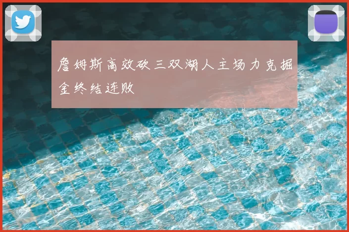 詹姆斯高效砍三双湖人主场力克掘金终结连败