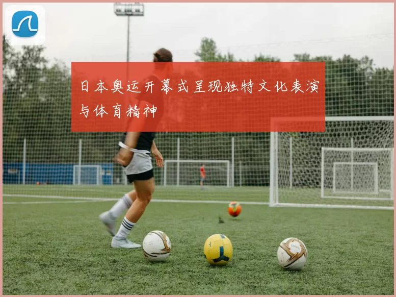 日本奥运开幕式呈现独特文化表演与体育精神