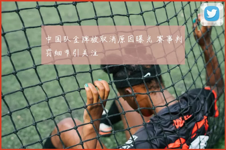 中国队金牌被取消原因曝光 赛事判罚细节引关注