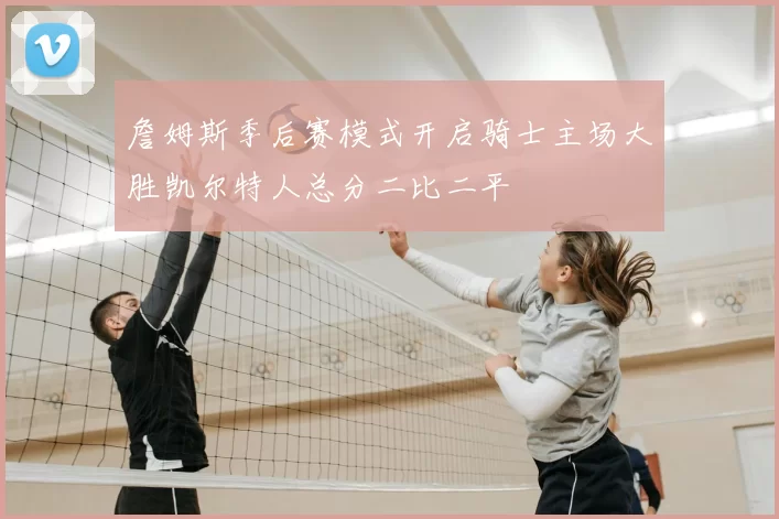 詹姆斯季后赛模式开启骑士主场大胜凯尔特人总分二比二平