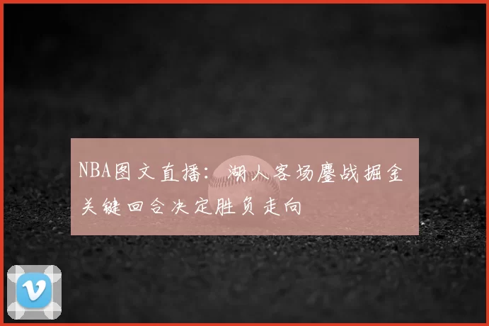 NBA图文直播：湖人客场鏖战掘金 关键回合决定胜负走向