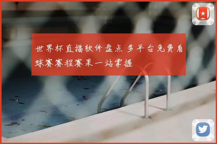 世界杯直播软件盘点 多平台免费看球赛赛程赛果一站掌握