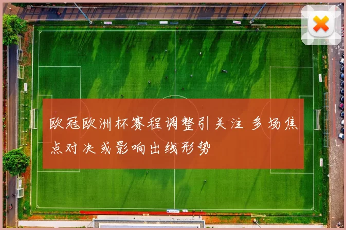 欧冠欧洲杯赛程调整引关注 多场焦点对决或影响出线形势