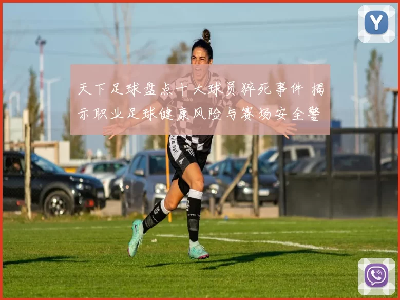 天下足球盘点十大球员猝死事件 揭示职业足球健康风险与赛场安全警示