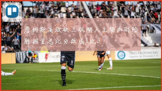 詹姆斯高效砍三双湖人主场加时险胜掘金总比分扳成1比3