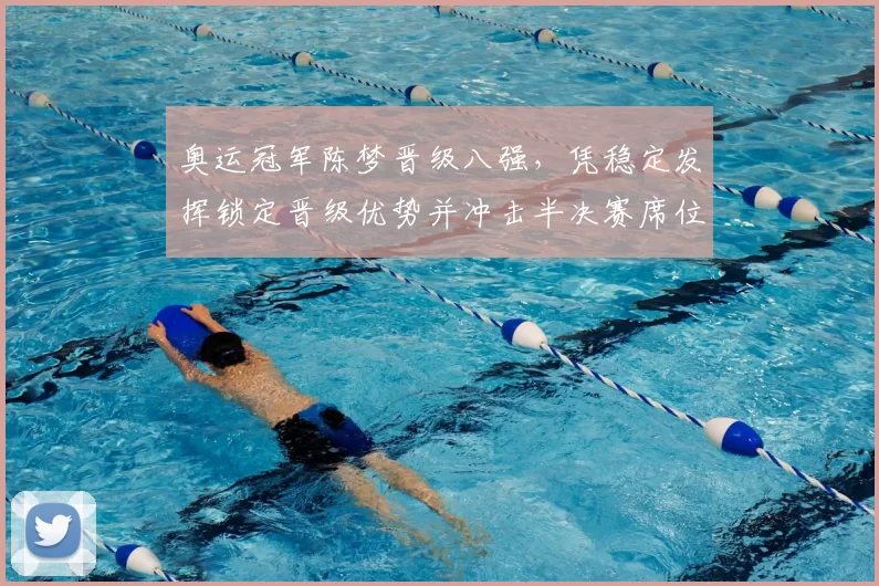 奥运冠军陈梦晋级八强，凭稳定发挥锁定晋级优势并冲击半决赛席位