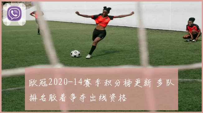 欧冠2020-14赛季积分榜更新 多队排名胶着争夺出线资格