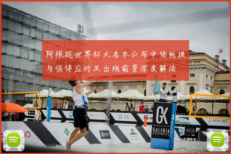 阿根廷世界杯大名单公布中场轮换与伤停应对及出线前景深度解读