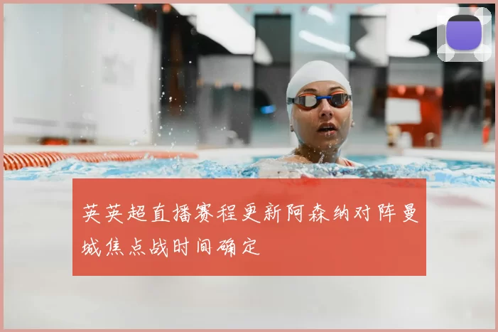 英英超直播赛程更新阿森纳对阵曼城焦点战时间确定