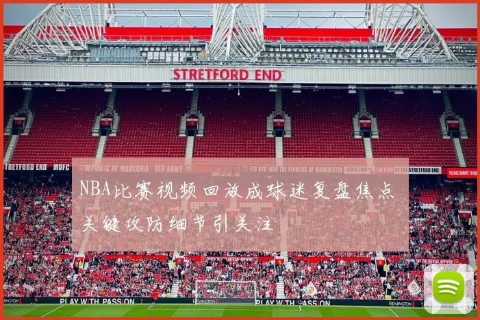 NBA比赛视频回放成球迷复盘焦点 关键攻防细节引关注