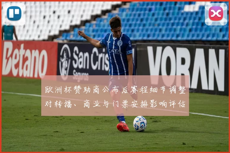 欧洲杯赞助商公布后赛程细节调整对转播、商业与门票安排影响评估